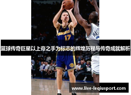 篮球传奇巨星以上帝之手为标志的辉煌历程与传奇成就解析