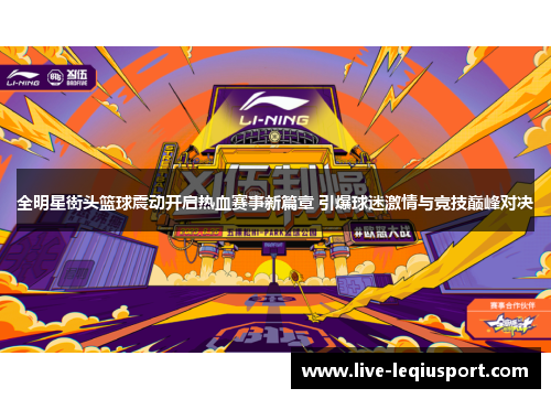 全明星街头篮球震动开启热血赛事新篇章 引爆球迷激情与竞技巅峰对决