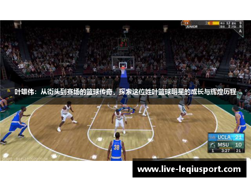 叶雄伟：从街头到赛场的篮球传奇，探索这位姓叶篮球明星的成长与辉煌历程