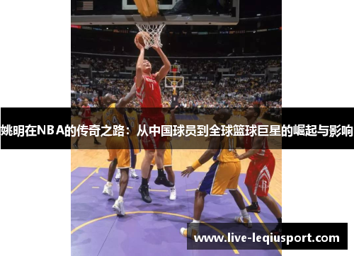 姚明在NBA的传奇之路：从中国球员到全球篮球巨星的崛起与影响
