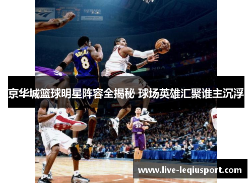 京华城篮球明星阵容全揭秘 球场英雄汇聚谁主沉浮