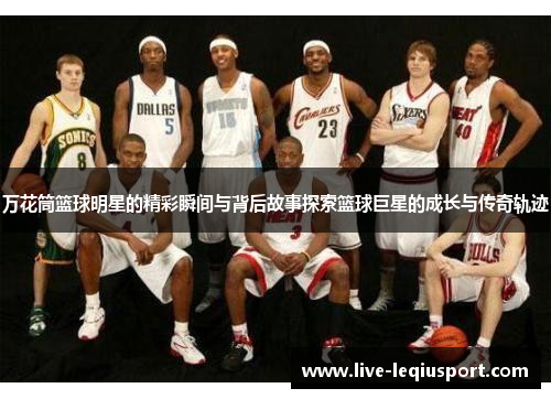 万花筒篮球明星的精彩瞬间与背后故事探索篮球巨星的成长与传奇轨迹
