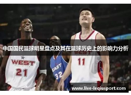 中国国民篮球明星盘点及其在篮球历史上的影响力分析