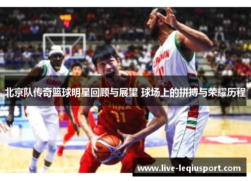 北京队传奇篮球明星回顾与展望 球场上的拼搏与荣耀历程