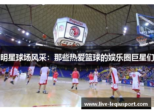 明星球场风采：那些热爱篮球的娱乐圈巨星们