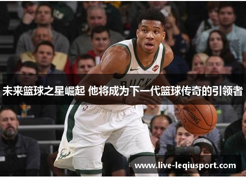 未来篮球之星崛起 他将成为下一代篮球传奇的引领者