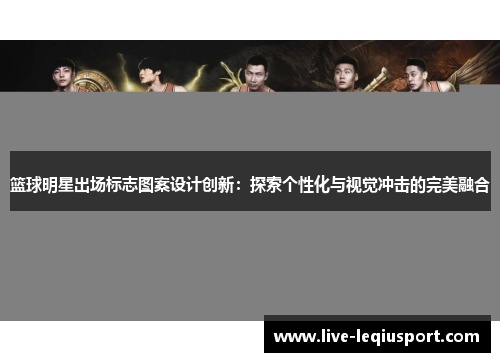 篮球明星出场标志图案设计创新：探索个性化与视觉冲击的完美融合