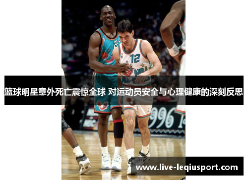 篮球明星意外死亡震惊全球 对运动员安全与心理健康的深刻反思