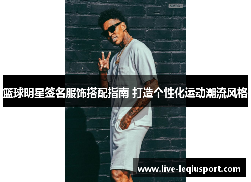 篮球明星签名服饰搭配指南 打造个性化运动潮流风格