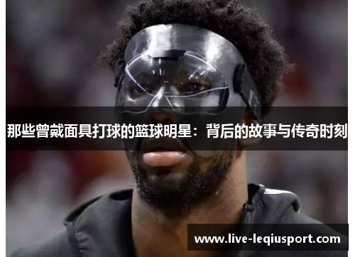那些曾戴面具打球的篮球明星：背后的故事与传奇时刻