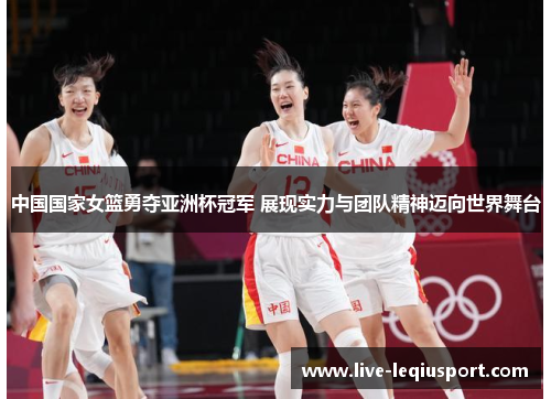 中国国家女篮勇夺亚洲杯冠军 展现实力与团队精神迈向世界舞台