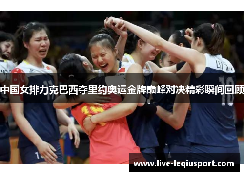 中国女排力克巴西夺里约奥运金牌巅峰对决精彩瞬间回顾
