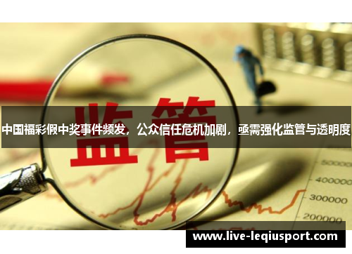 中国福彩假中奖事件频发，公众信任危机加剧，亟需强化监管与透明度